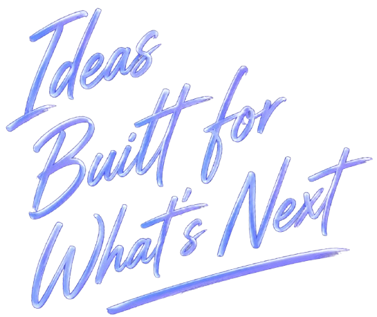 Ideas Built for What's Next